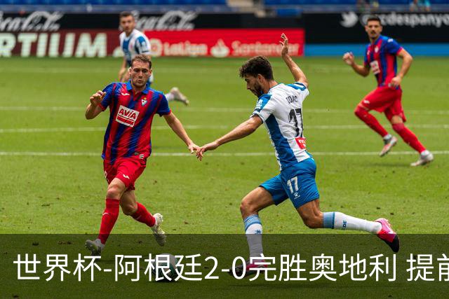 世界杯-阿根廷2-0完胜奥地利 提前一轮小组出线