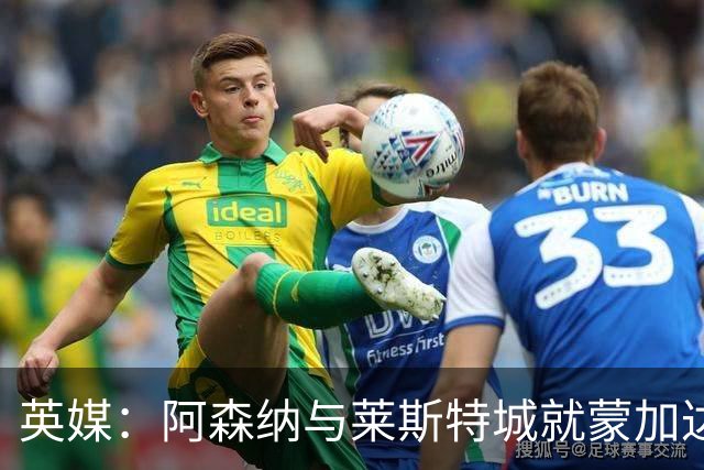英媒：阿森纳与莱斯特城就蒙加达成协议，转会费约1000万英镑